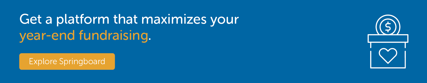 Get a platform that maximizes your year-end fundraising. Explore Springboard.