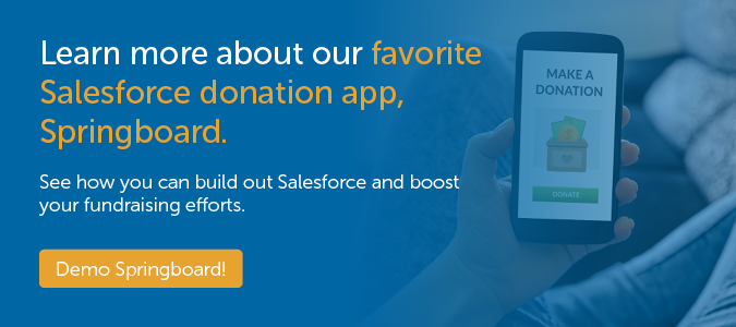 Learn more about our favorite Salesforce donation app, Springboard to see how you can build out Salesforce to boost your fundraising efforts.
